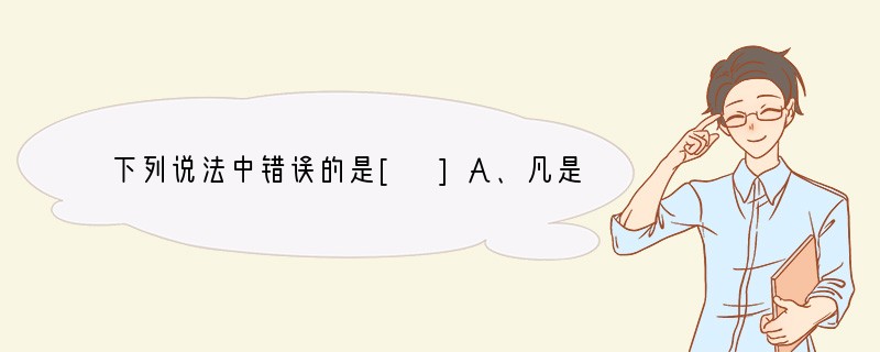 下列说法中错误的是[ ]A、凡是氧化还原反应，都不可能是复分解反应B、化合反应不可能